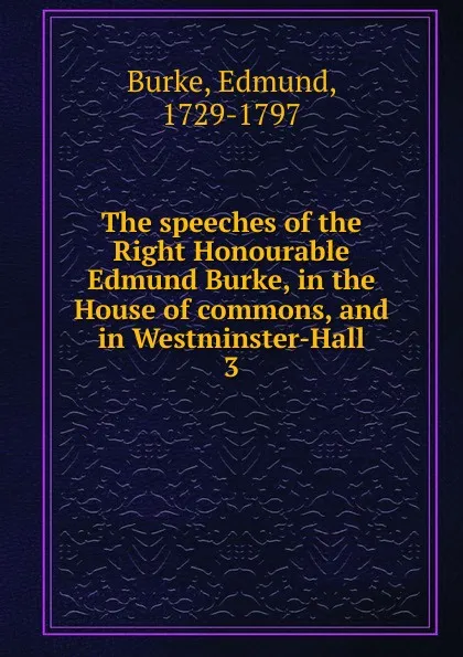 Обложка книги The speeches of the Right Honourable Edmund Burke, in the House of commons, and in Westminster-Hall, Burke Edmund