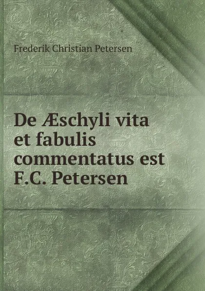 Обложка книги De aeschyli vita et fabulis commentatus est F.C. Petersen, Frederik Christian Petersen