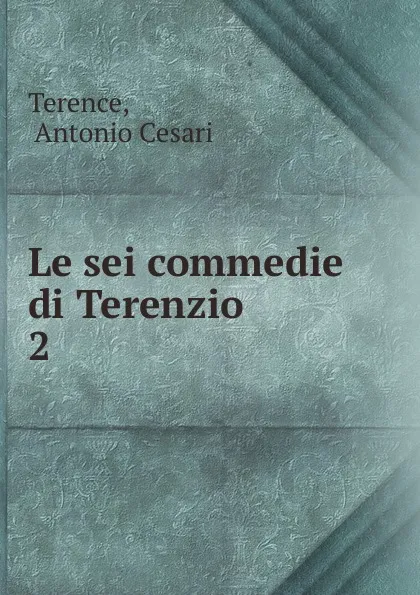 Обложка книги Le sei commedie di Terenzio, Antonio Cesari Terence