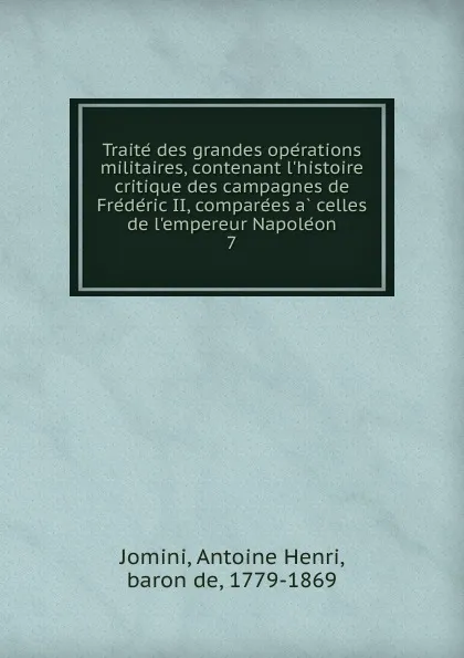 Обложка книги Traite des grandes operations militaires, contenant l.histoire critique des campagnes de Frederic II, comparees a celles de l.empereur Napoleon, Jomini Antoine Henri