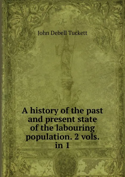 Обложка книги A history of the past and present state of the labouring population, John Debell Tuckett