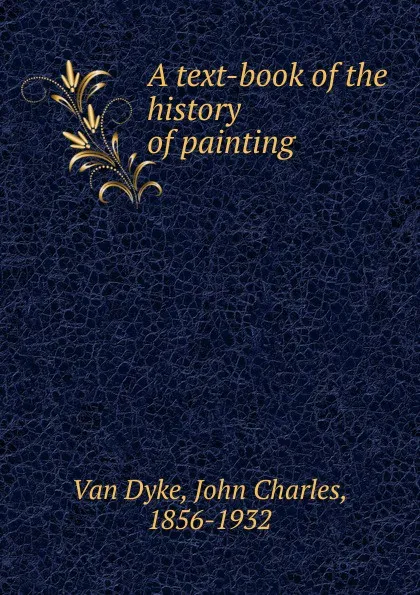 Обложка книги A text-book of the history of painting, John Charles van Dyke