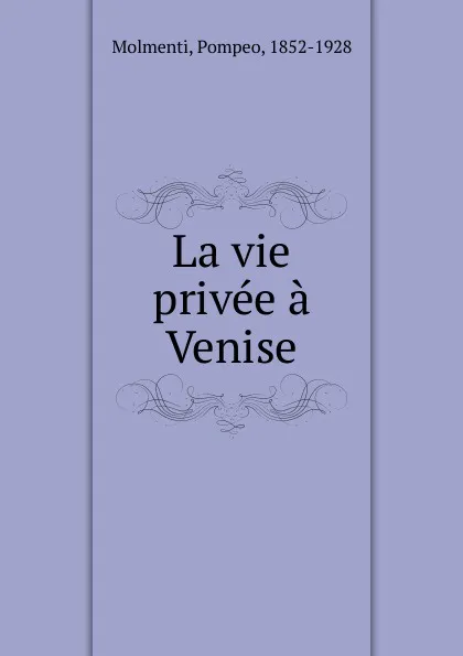 Обложка книги La vie privee a Venise, Pompeo Molmenti