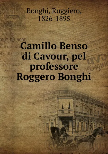 Обложка книги Camillo Benso di Cavour, pel professore Roggero Bonghi, Ruggiero Bonghi