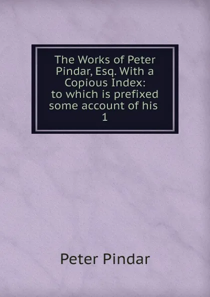 Обложка книги The Works of Peter Pindar, Esq., Peter Pindar