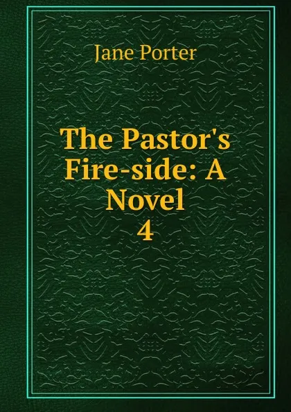 Обложка книги The Pastor.s Fire-side, Jane Porter