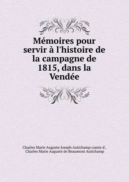 Обложка книги Memoires pour servir a l.histoire de la campagne de 1815, dans la Vendee, Charles Marie Auguste Joseph Autichamp