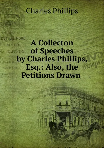 Обложка книги A Collecton of Speeches by Charles Phillips, Esq., Charles Phillips