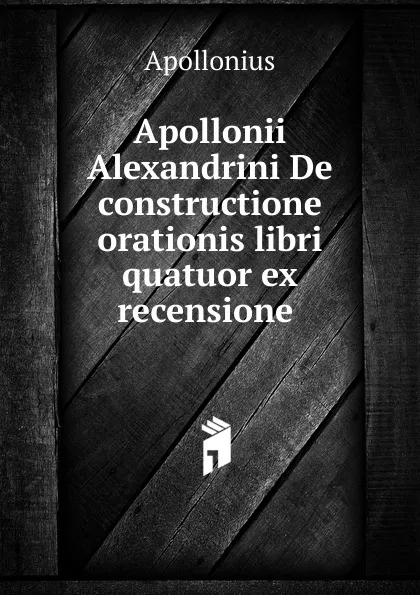 Обложка книги Apollonii Alexandrini De constructione orationis libri quatuor ex recensione, Apollonius