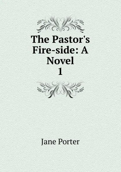 Обложка книги The Pastor.s Fire-side, Jane Porter