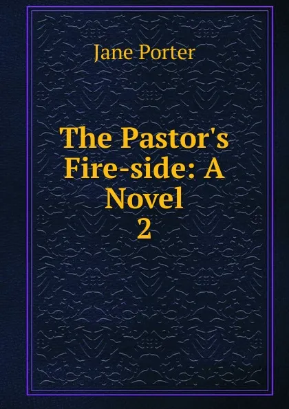 Обложка книги The Pastor.s Fire-side, Jane Porter