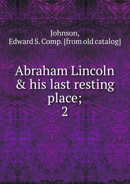 Обложка книги Abraham Lincoln. And his last resting place, Edward S. Johnson