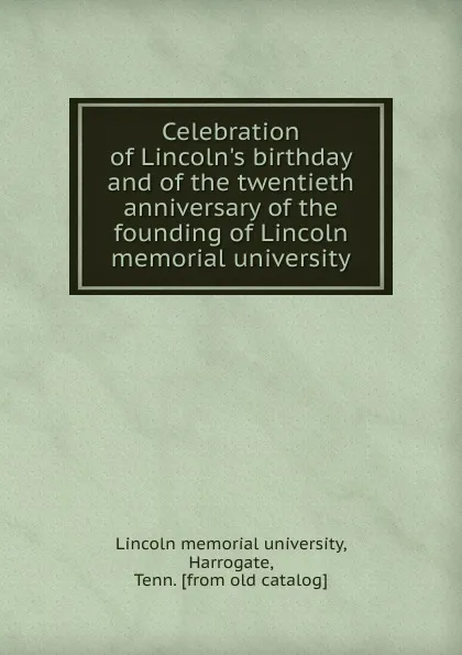 Обложка книги Celebration of Lincoln.s birthday and of the twentieth anniversary of the founding of Lincoln memorial university, Lincoln memorial university