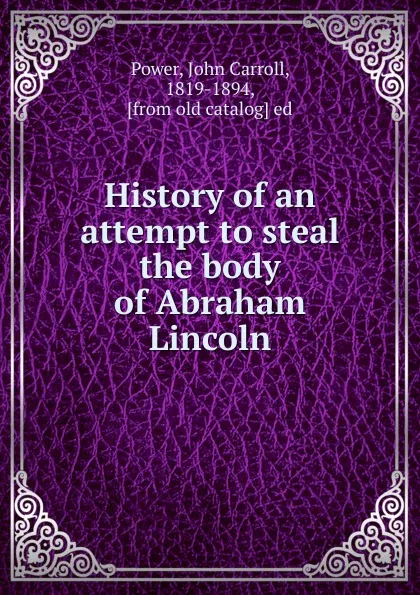 Обложка книги History of an attempt to steal the body of Abraham Lincoln, John Carroll Power