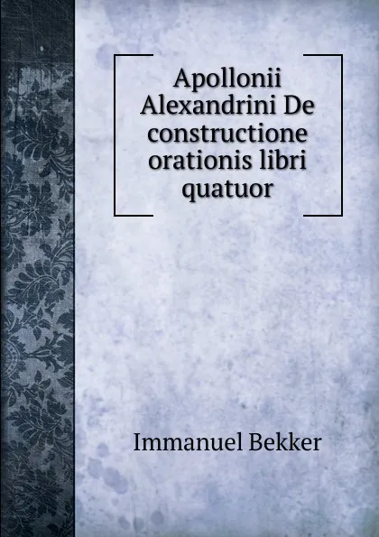 Обложка книги Apollonii Alexandrini De constructione orationis libri quatuor, Immanuel Bekker