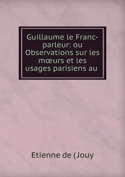 Обложка книги Guillaume le Franc-parleur, Etienne de Jouy