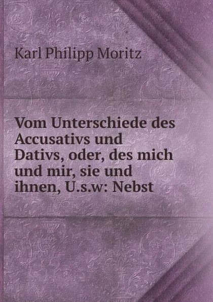 Обложка книги Vom Unterschiede des Accusativs und Dativs, oder, des mich und mir, sie und ihnen, U.s.w, Karl Philipp Moritz