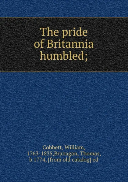 Обложка книги The pride of Britannia humbled, Cobbett William