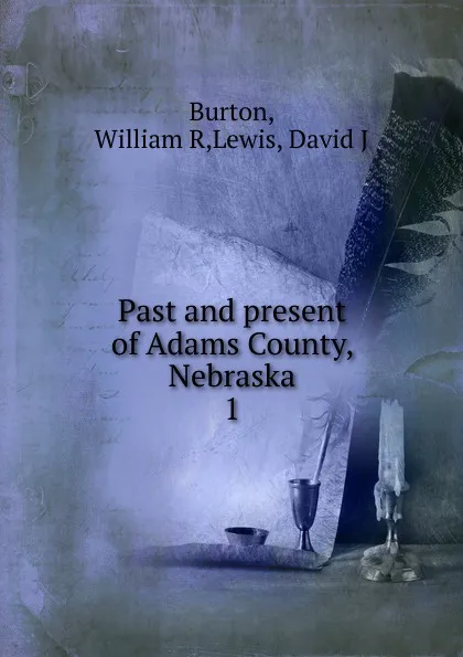 Обложка книги Past and present of Adams County, Nebraska, William R. Burton