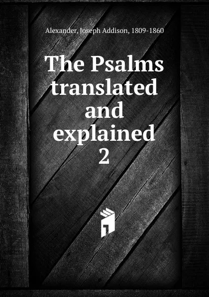 Обложка книги The Psalms translated and explained, Joseph Addison Alexander