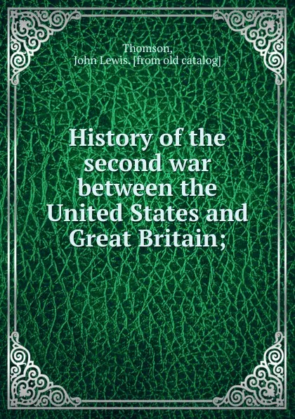 Обложка книги History of the second war between the United States and Great Britain, John Lewis Thomson