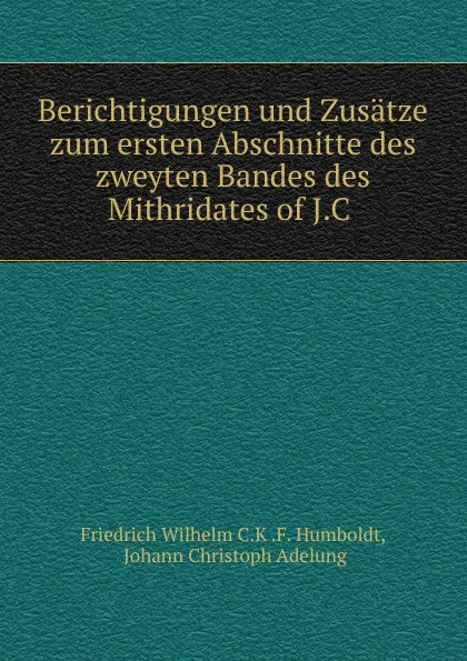 Обложка книги Berichtigungen und Zusatze zum ersten Abschnitte des zweyten Bandes des Mithridates of J.C, Friedrich Wilhelm C. K. F. Humboldt