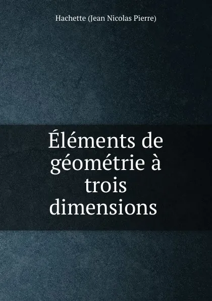 Обложка книги Elements de geometrie a trois dimensions, Hachette Jean Nicolas Pierre