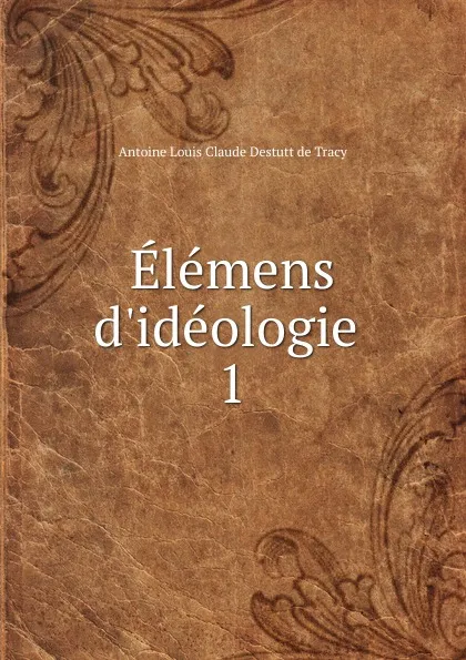 Обложка книги Elemens d.ideologie, Antoine Louis Claude Destutt de Tracy