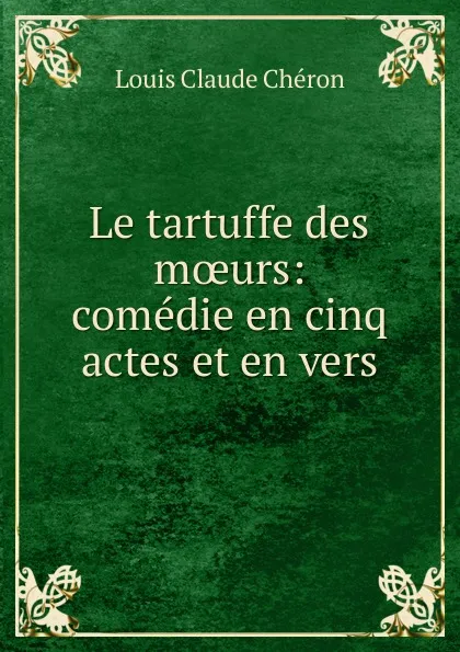 Обложка книги Le tartuffe des moeurs, Louis Claude Chéron