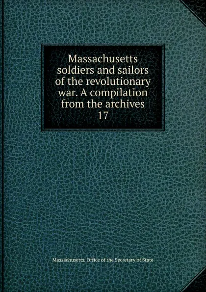 Обложка книги Massachusetts soldiers and sailors of the revolutionary war. A compilation from the archives, Massachusetts. Office of the Secretary of State