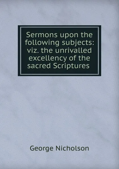 Обложка книги Sermons upon the following subjects, George Nicholson