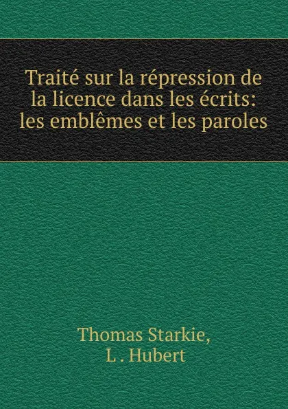 Обложка книги Traite sur la repression de la licence dans les ecrits, Thomas Starkie