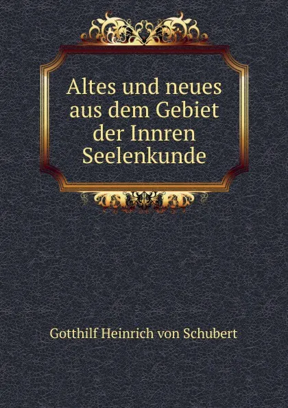 Обложка книги Altes und neues aus dem Gebiet der Innren Seelenkunde, Gotthilf Heinrich von Schubert