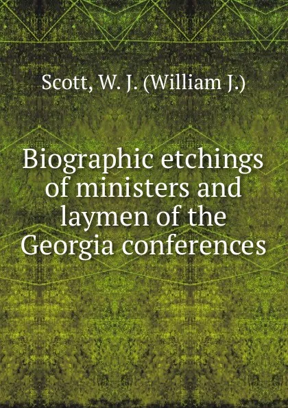 Обложка книги Biographic etchings of ministers and laymen of the Georgia conferences, William J. Scott