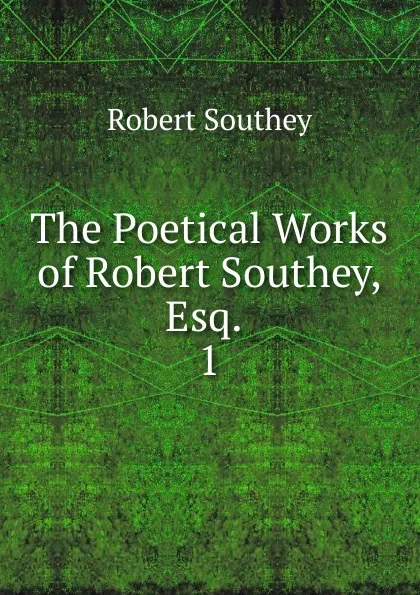 Обложка книги The Poetical Works of Robert Southey, Esq., Robert Southey