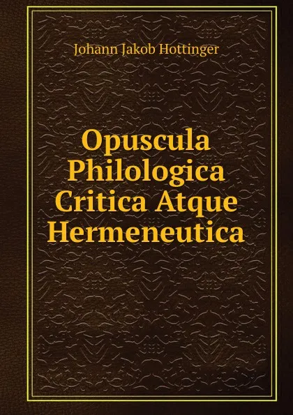 Обложка книги Opuscula Philologica Critica Atque Hermeneutica, Johann Jakob Hottinger