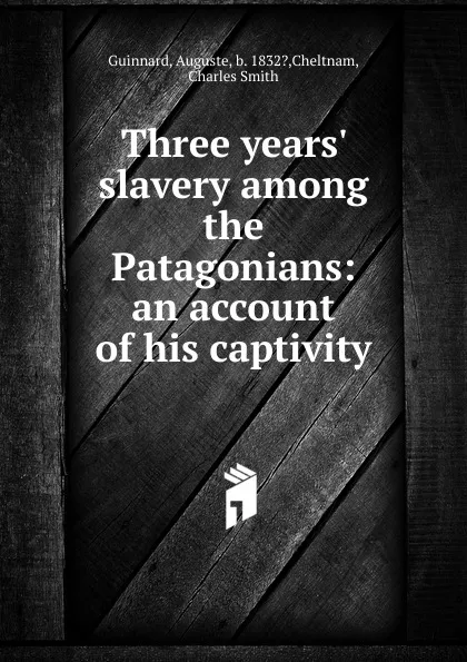 Обложка книги Three years. slavery among the Patagonians, Auguste Guinnard