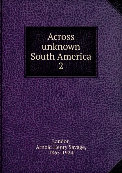 Обложка книги Across unknown South America, Arnold Henry Savage Landor