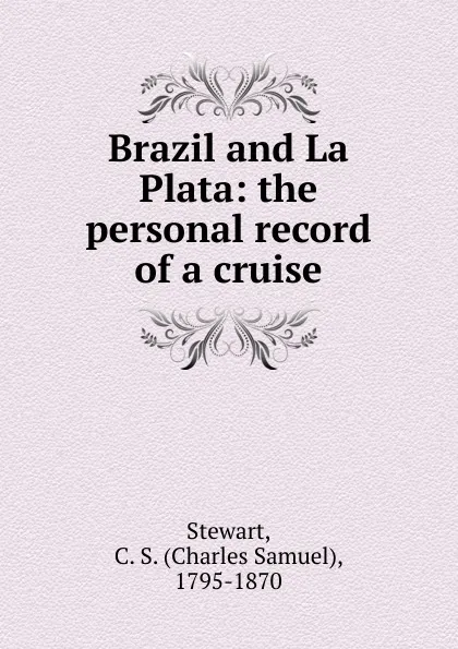 Обложка книги Brazil and La Plata, Charles Samuel Stewart