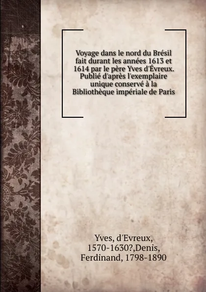 Обложка книги Voyage dans le nord du Bresil fait durant les annees 1613 et 1614 par le pere Yves d.Evreux. Publie d.apres l.exemplaire unique conserve a la Bibliotheque imperiale de Paris, Yves d'Evreux