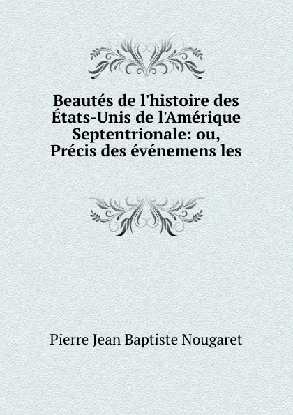 Обложка книги Beautes de l.histoire des Etats-Unis de l.Amerique Septentrionale, Pierre Jean Baptiste Nougaret