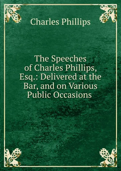 Обложка книги The Speeches of Charles Phillips, Esq., Charles Phillips