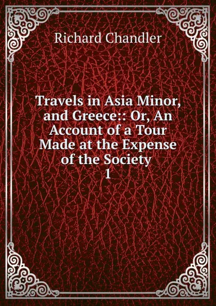 Обложка книги Travels in Asia Minor, and Greece, Richard Chandler