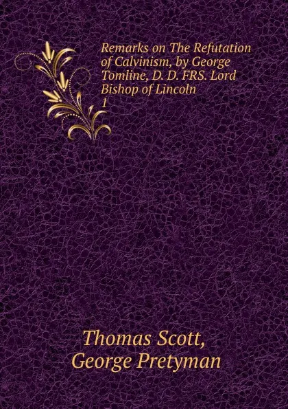 Обложка книги Remarks on The Refutation of Calvinism, by George Tomline, D. D. FRS. Lord Bishop of Lincoln, Thomas Scott