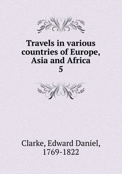 Обложка книги Travels in various countries of Europe, Asia and Africa, Edward Daniel Clarke