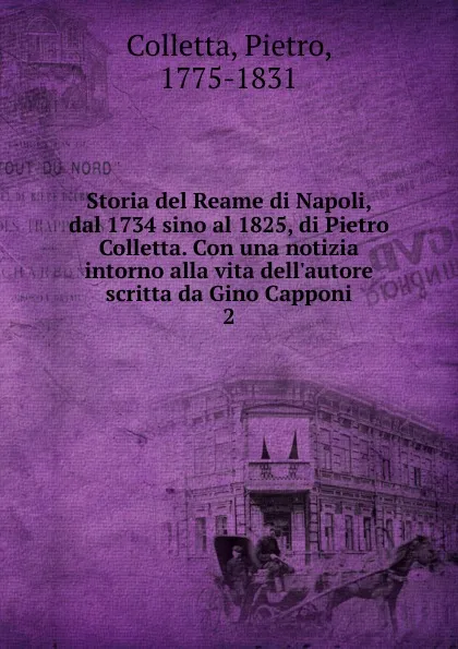 Обложка книги Storia del Reame di Napoli, dal 1734 sino al 1825, di Pietro Colletta. Con una notizia intorno alla vita dell.autore scritta da Gino Capponi, Pietro Colletta