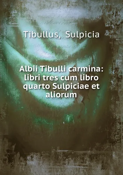 Обложка книги Albii Tibulli carmina, Sulpicia Tibullus