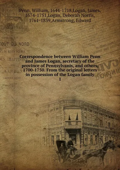 Обложка книги Correspondence between William Penn and James Logan, secretary of the province of Pennsylvanis, and others, 1700-1750. From the original letters in possession of the Logan family, William Penn