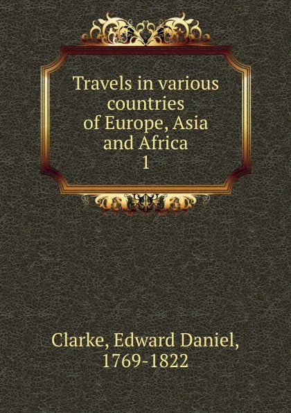 Обложка книги Travels in various countries of Europe, Asia and Africa, Edward Daniel Clarke