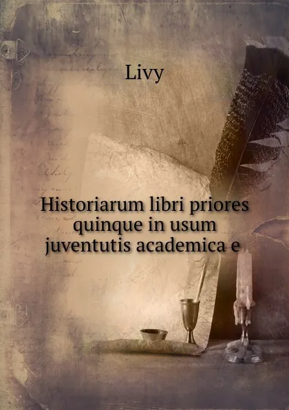 Обложка книги Historiarum libri priores quinque in usum juventutis academica.e., Titi Livi